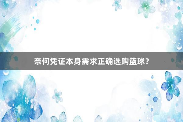 奈何凭证本身需求正确选购篮球？